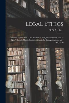 portada Legal Ethics [microform]: Address by the Hon. T.G. Mathers, Chief Justice of the Court of King's Bench, Manitoba, to the Manitoba Bar Associatio (en Inglés)