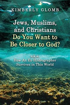 portada Jews, Muslims, and Christians do you Want to be Closer to God? A. K. A. How an Ex-Hydrographer Survives in This World (in English)
