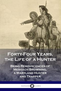 portada Forty-Four Years, the Life of a Hunter: Being Reminiscences of Meshach Browning, a Maryland Hunter and Trapper (en Inglés)