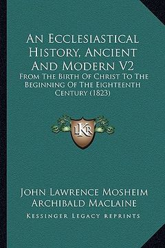 portada an ecclesiastical history, ancient and modern v2: from the birth of christ to the beginning of the eighteenth century (1823) (en Inglés)