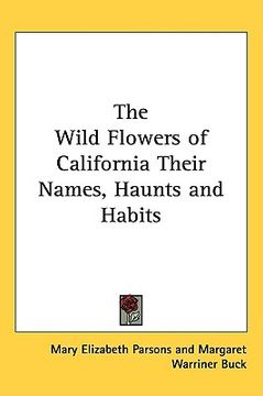 portada the wild flowers of california their names, haunts and habits (in English)