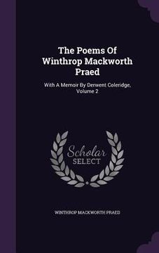 portada The Poems Of Winthrop Mackworth Praed: With A Memoir By Derwent Coleridge, Volume 2 (en Inglés)