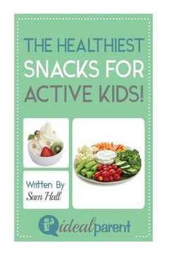 portada The Healthiest Snacks For Active Kids!: Illustrated, helpful parenting advice for nurturing your baby or child by Ideal Parent (en Inglés)