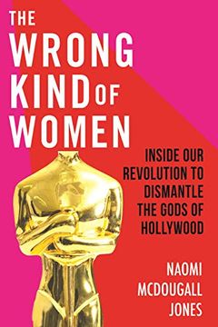 portada The Wrong Kind of Women: Inside our Revolution to Dismantle the Gods of Hollywood (in English)