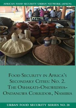 portada Food Security in Africa's Secondary Cities: No. 2.: The Oshakati-Ongwediva-Ondangwa Corridor, Namibia (en Inglés)