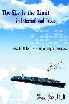 portada the sky is the limit in international trade: how to make a fortune in import business (en Inglés)