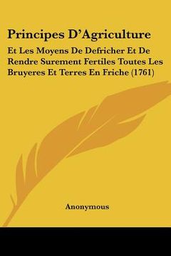 portada Principes D'Agriculture: Et Les Moyens De Defricher Et De Rendre Surement Fertiles Toutes Les Bruyeres Et Terres En Friche (1761) (in French)