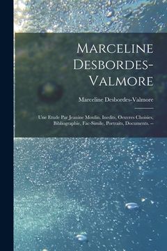 portada Marceline Desbordes-Valmore: Une Etude Par Jeanine Moulin. Inedits, Oeuvres Choisies, Bibliographie, Fac-simile, Portraits, Documents. --
