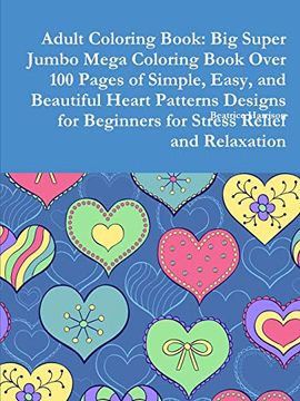 portada Adult Coloring Book: Big Super Jumbo Mega Coloring Book Over 100 Pages of Simple, Easy, and Beautiful Heart Patterns Designs for Beginners for Stress Relief and Relaxation 
