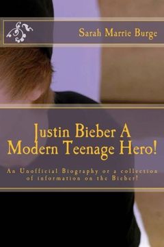 portada Justin Bieber A Modern Teenage Hero!: For the Modern girl and some boys, too, An Unofficial Biography or a collection of information the Bieber!