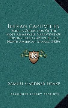 portada indian captivities: being a collection of the most remarkable narratives of persons taken captive by the north american indians (1839) (in English)
