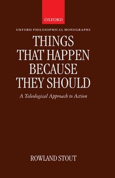 portada Things That Happen Because They Should: A Teleological Approach to Action (Oxford Philosophical Monographs) (in English)