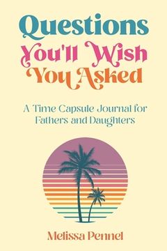 portada Questions You'll Wish You Asked: A Time Capsule Journal for Fathers and Daughters (in English)