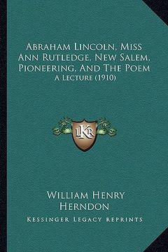 portada abraham lincoln, miss ann rutledge, new salem, pioneering, and the poem: a lecture (1910) (en Inglés)