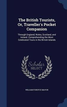 portada The British Tourists, Or, Traveller's Pocket Companion: Through England, Wales, Scotland, and Ireland. Comprehending the Most Celebrated Tours in the British Islands