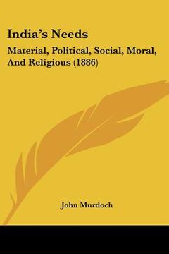 portada india's needs: material, political, social, moral, and religious (1886) (en Inglés)