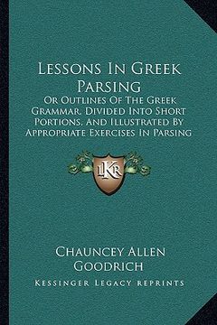 portada lessons in greek parsing: or outlines of the greek grammar, divided into short portions, and illustrated by appropriate exercises in parsing (18 (en Inglés)