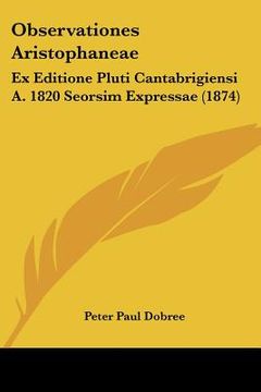 portada observationes aristophaneae: ex editione pluti cantabrigiensi a. 1820 seorsim expressae (1874) (en Inglés)
