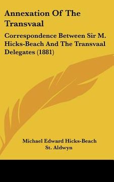 portada annexation of the transvaal: correspondence between sir m. hicks-beach and the transvaal delegates (1881)