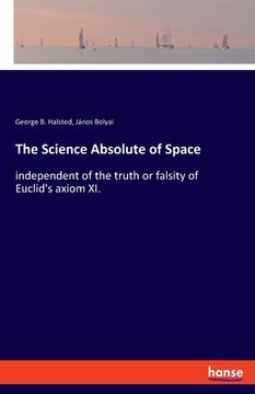 portada The Science Absolute of Space: independent of the truth or falsity of Euclid's axiom XI. (in English)