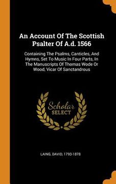 portada An Account of the Scottish Psalter of A. D. 1566: Containing the Psalms, Canticles, and Hymns, set to Music in Four Parts, in the Manuscripts of Thomas Wode or Wood, Vicar of Sanctandrous 