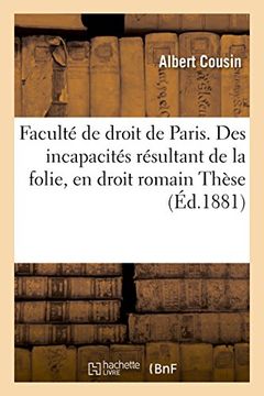 portada Faculte de Droit de Paris. Des Incapacites Resultant de La Folie, En Droit Romain Et En Droit: Francais . These Pour Le Doctorat Par Albert Cousin (Sciences Sociales) (French Edition)