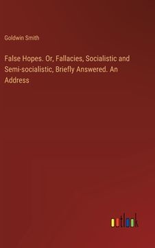 portada False Hopes. Or, Fallacies, Socialistic and Semi-socialistic, Briefly Answered. An Address