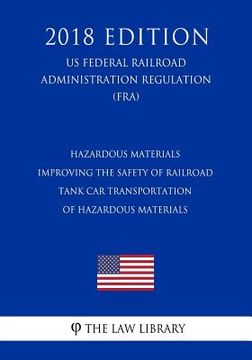 portada Hazardous Materials - Improving the Safety of Railroad Tank Car Transportation of Hazardous Materials (US Federal Railroad Administration Regulation) (en Inglés)