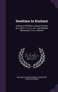 portada Seedtime In Kashmir: A Memoir Of William Jackson Elmslie, M.a., M.d., F.r.c.s.e., Etc., Late Medical Missionary, C.m.s., Kashmir (en Inglés)