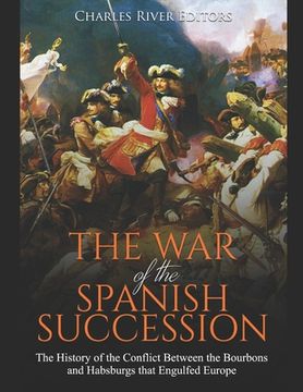 portada The War of the Spanish Succession: The History of the Conflict Between the Bourbons and Habsburgs that Engulfed Europe (en Inglés)