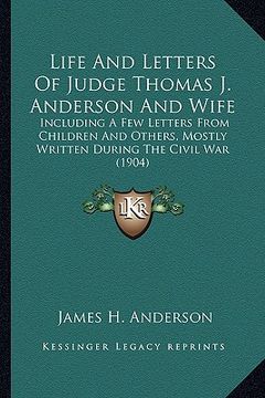 portada life and letters of judge thomas j. anderson and wife: including a few letters from children and others, mostly wriincluding a few letters from childr (en Inglés)