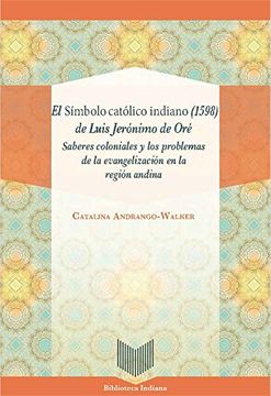 portada El Simbolo Catolico Indiano 1598 de Luis Jeronimo de Ore: Saberes Coloniales y los Problemas de la Evangelizacion en la Region Andina