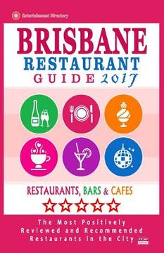 portada Brisbane Restaurant Guide 2017: Best Rated Restaurants in Brisbane, Australia - 500 Restaurants, Bars and Cafes recommended for Visitors, 2017 (en Inglés)