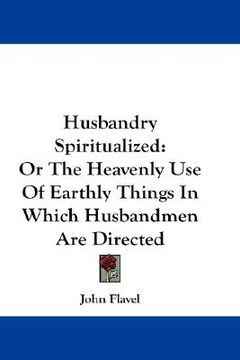 portada husbandry spiritualized: or the heavenly use of earthly things in which husbandmen are directed
