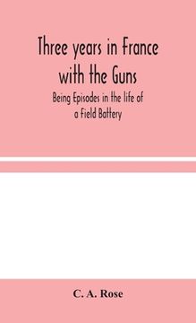portada Three years in France with the Guns: Being Episodes in the life of a Field Battery