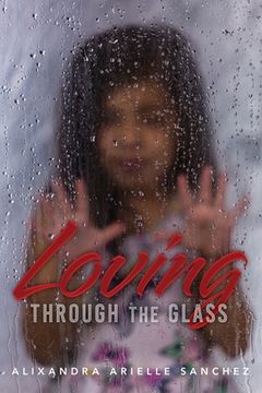 portada Loving Through the Glass: A True Story about Experiencing All Types of Barriers and How Love Breaks Them All. (in English)