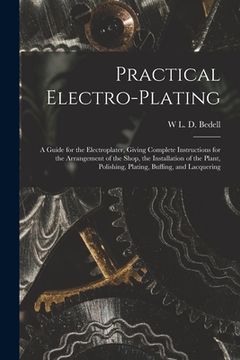 portada Practical Electro-plating: A Guide for the Electroplater, Giving Complete Instructions for the Arrangement of the Shop, the Installation of the P (en Inglés)
