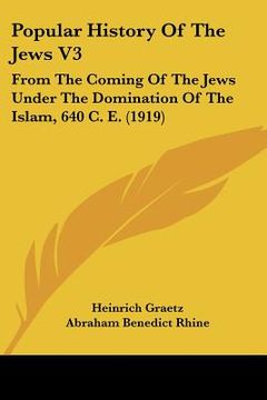 portada popular history of the jews v3: from the coming of the jews under the domination of the islam, 640 c. e. (1919) (en Inglés)