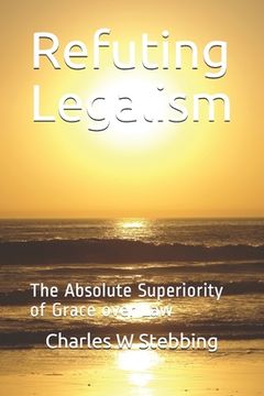 portada Refuting Legalism: The Absolute Superiority of Grace over Law (in English)