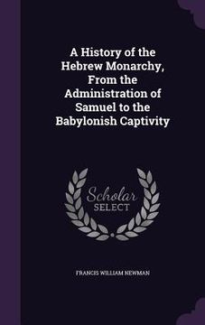 portada A History of the Hebrew Monarchy, From the Administration of Samuel to the Babylonish Captivity (en Inglés)