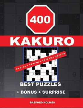 portada 400 KAKURO 13 x 13 + 14 x 14 + 15 x 15 + 16 x 16 best puzzles + BONUS + surprise: Holmes presents to your attention the excellent, proven sudoku. Form (en Inglés)