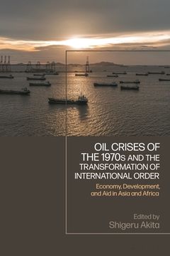 portada Oil Crises of the 1970s and the Transformation of International Order: Economy, Development, and Aid in Asia and Africa (en Inglés)
