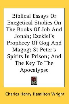 portada biblical essays or exegetical studies on the books of job and jonah; ezekiel's prophecy of gog and magog; st peter's spirits in prison; and the key to (en Inglés)