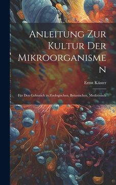 portada Anleitung zur Kultur der Mikroorganismen: Für den Gebrauch in Zoologischen, Botanischen, Medizinisch (en Inglés)