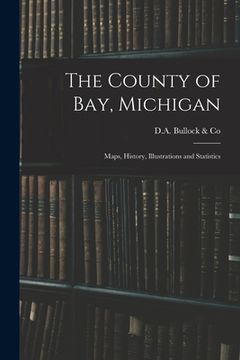 portada The County of Bay, Michigan: Maps, History, Illustrations and Statistics (en Inglés)