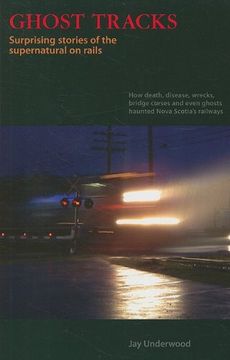 portada Ghost Tracks: Surprising Stories of the Supernatural on Rails; How Death, Disease, Wrecks, Bridge Curses and Even Ghosts Haunted nov (en Inglés)