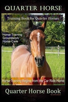portada Quarter Horse Training Book Quarter Horses, Horse Training, Groundwork, Horse Care, Horse Training Begins From the Trailer Ride Home, Quarter Horse Bo