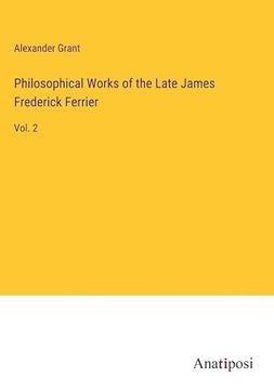 portada Philosophical Works of the Late James Frederick Ferrier: Vol. 2 (en Inglés)