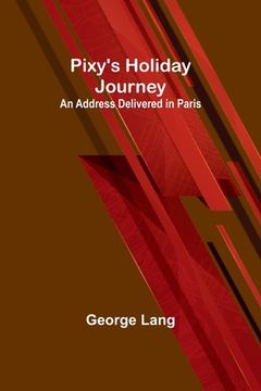 portada Pixy's Holiday Journey; An Address Delivered in Paris (en Inglés)