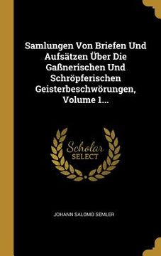 portada Samlungen Von Briefen Und Aufsätzen Über Die Gaßnerischen Und Schröpferischen Geisterbeschwörungen, Volume 1... (en Alemán)